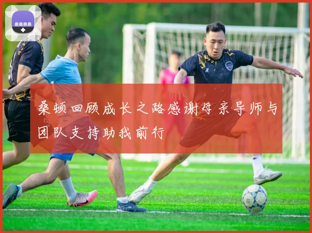 桑顿回顾成长之路感谢母亲导师与团队支持助我前行
