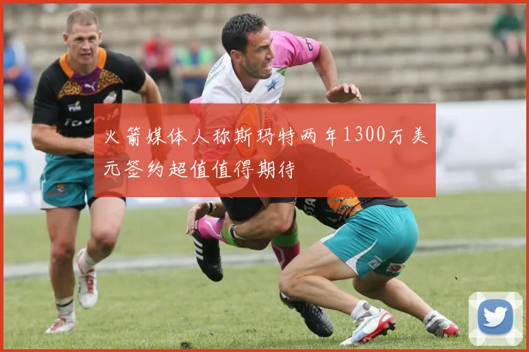 火箭媒体人称斯玛特两年1300万美元签约超值值得期待