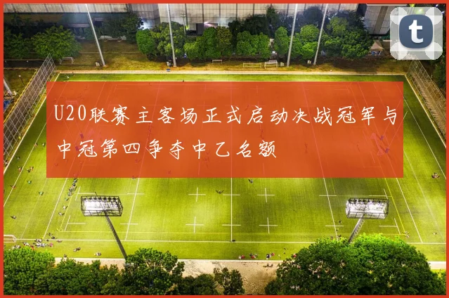 U20联赛主客场正式启动决战冠军与中冠第四争夺中乙名额